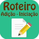 Roteiro - Iniciação à Adição .