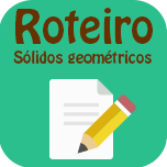 Roteiro - Sólidos geométricos.