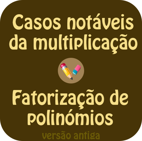 Casos notáveis da multiplicação - Fatorização de polinómios.